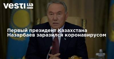 Первый президент Казахстана Назарбаев заразился коронавирусом
