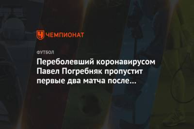 Переболевший коронавирусом Павел Погребняк пропустит первые два матча после рестарта РПЛ