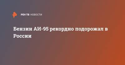 Бензин АИ-95 рекордно подорожал в России