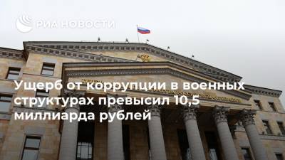 Ущерб от коррупции в военных структурах превысил 10,5 миллиарда рублей