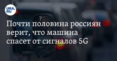 Почти половина россиян верит, что машина спасет от сигналов 5G