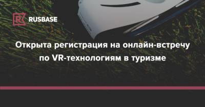 Открыта регистрация на онлайн-встречу по VR-технологиям в туризме
