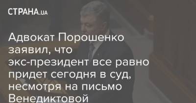 Адвокат Порошенко заявил, что экс-президент все равно придет сегодня в суд, несмотря на письмо Венедиктовой