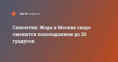 Синоптик: Жара в Москве скоро сменится похолоданием до 20 градусов