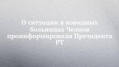 О ситуации в ковидных больницах Челнов проинформировали Президента РТ