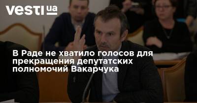В Раде не хватило голосов для прекращения депутатских полномочий Вакарчука