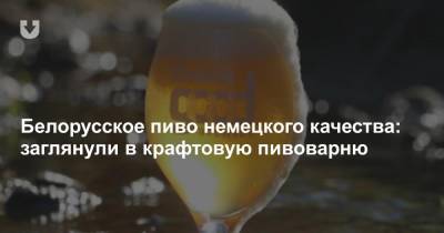 Белорусское пиво немецкого качества: заглянули в крафтовую пивоварню
