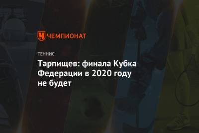 Тарпищев: финала Кубка Федерации в 2020 году не будет
