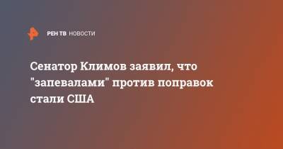 Сенатор Климов заявил, что "запевалами" против поправок стали США