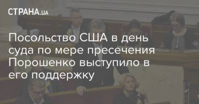 Посольство США в день суда по мере пресечения Порошенко выступило в его поддержку