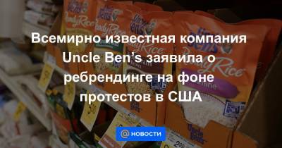 Всемирно известная компания Uncle Ben’s заявила о ребрендинге на фоне протестов в США