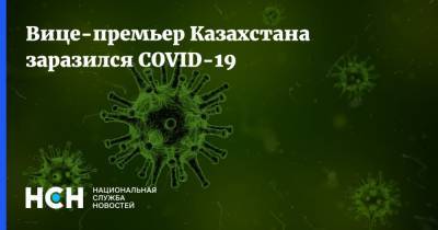 Вице-премьер Казахстана заразился COVID-19
