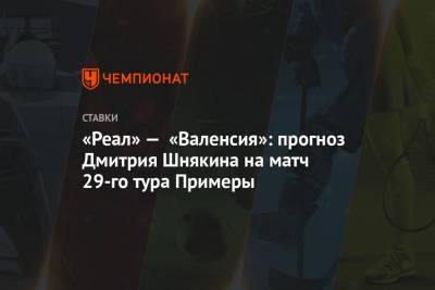 «Реал» — «Валенсия»: прогноз Дмитрия Шнякина на матч 29-го тура Примеры