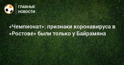 «Чемпионат»: признаки коронавируса в «Ростове» были только у Байрамяна