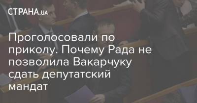 Проголосовали по приколу. Почему Рада не позволила Вакарчуку сдать депутатский мандат