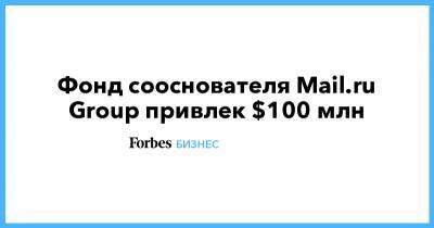 Фонд сооснователя Mail.ru Group привлек $100 млн