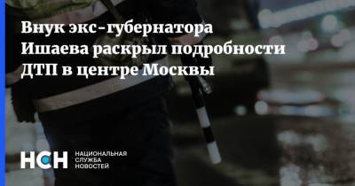 Внук экс-губернатора Ишаева раскрыл подробности ДТП в центре Москвы