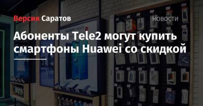 Абоненты Tele2 могут купить смартфоны Huawei со скидкой