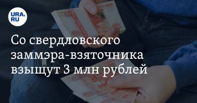 Со свердловского заммэра-взяточника взыщут 3 млн рублей