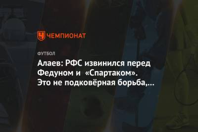 Алаев: РФС извинился перед Федуном и «Спартаком». Это не подковёрная борьба, а ошибка