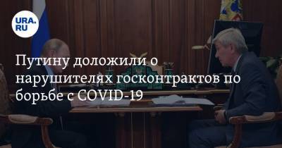 Путину доложили о нарушителях госконтрактов по борьбе с COVID-19. «Уголовные дела — сигнал другим»