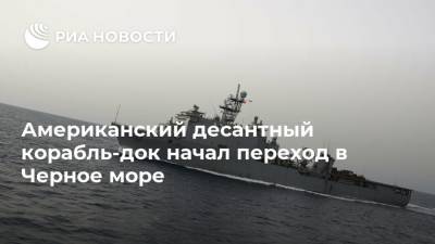 Американский десантный корабль-док начал переход в Черное море