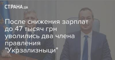 После снижения зарплат до 47 тысяч грн уволились два члена правления "Укрзализныци"