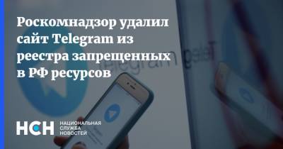 Роскомнадзор удалил сайт Telegram из реестра запрещенных в РФ ресурсов