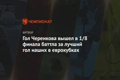 Гол Черенкова вышел в 1/8 финала баттла за лучший гол наших в еврокубках