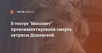 В театре "Моссовет" прокомментировали смерть актрисы Дашевской