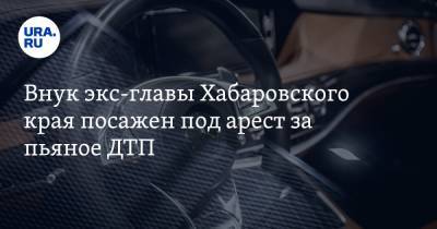 Внук экс-главы Хабаровского края посажен под арест за пьяное ДТП