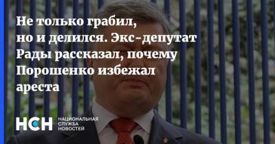 Не только грабил, но и делился. Экс-депутат Рады рассказал, почему Порошенко избежал ареста