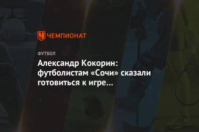 Александр Кокорин: футболистам «Сочи» сказали готовиться к игре с «Ростовом»