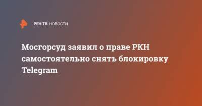 Мосгорсуд заявил о праве РКН самостоятельно снять блокировку Telegram