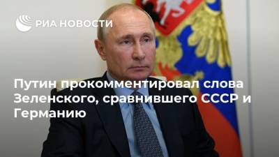 Путин прокомментировал слова Зеленского, сравнившего СССР и Германию