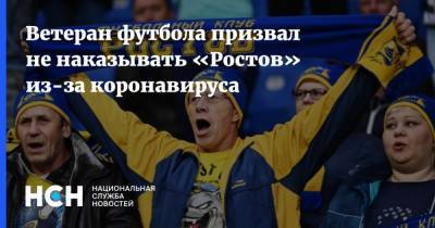 Ветеран футбола призвал не наказывать «Ростов» из-за коронавируса