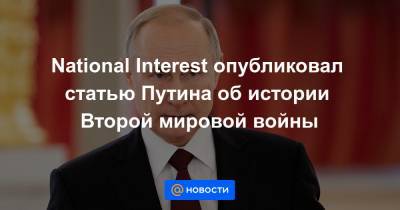 National Interest опубликовал статью Путина об истории Второй мировой войны