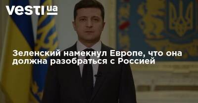 Владимир Зеленский - Зеленский намекнул Европе, что она должна разобраться с Россией - vesti.ua - Россия - Украина - Европа