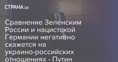 Cравнение Зеленским России и нацистской Германии негативно скажется на украино-российских отношениях - Путин