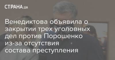 Венедиктова объявила о закрытии трех уголовных дел против Порошенко из-за отсутствия состава преступления