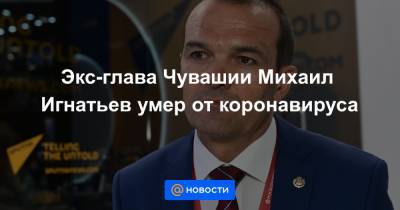 Экс-глава Чувашии Михаил Игнатьев умер от коронавируса