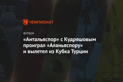 «Антальяспор» с Кудряшовым проиграл «Аланьяспору» и вылетел из Кубка Турции