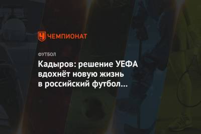 Кадыров: решение УЕФА вдохнёт новую жизнь в российский футбол на Кавказе