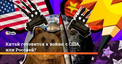 Китай готовится к войне: с США, или Россией?