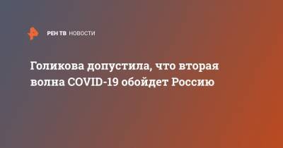 Голикова допустила, что вторая волна COVID-19 обойдет Россию