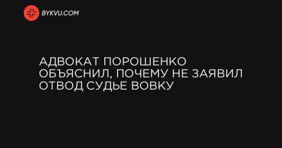 Адвокат Порошенко объяснил, почему не заявил отвод судье Вовку