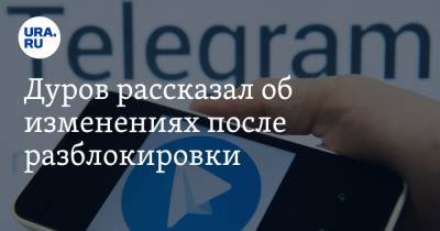 Дуров рассказал об изменениях после разблокировки Telegram