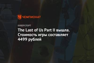 The Last of Us Part II вышла. Стоимость игры составляет 4499 рублей