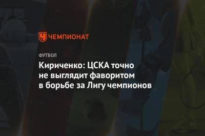 Кириченко: ЦСКА точно не выглядит фаворитом в борьбе за Лигу чемпионов