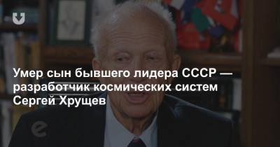 Умер сын бывшего лидера СССР — разработчик космических систем Сергей Хрущев